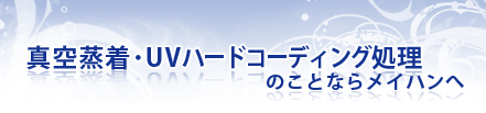 真空蒸着･UVハードコーディング処理のことならメイハンへ